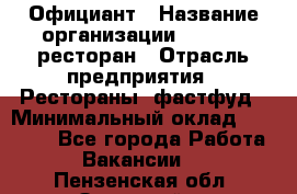 Официант › Название организации ­ Bacco, ресторан › Отрасль предприятия ­ Рестораны, фастфуд › Минимальный оклад ­ 20 000 - Все города Работа » Вакансии   . Пензенская обл.,Заречный г.